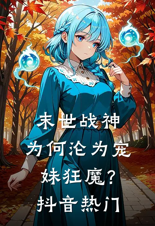 末世战神，为何沦为宠妹狂魔？抖音热门