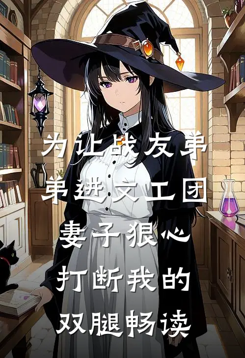 为让战友弟弟进文工团，妻子狠心打断我的双腿畅读
