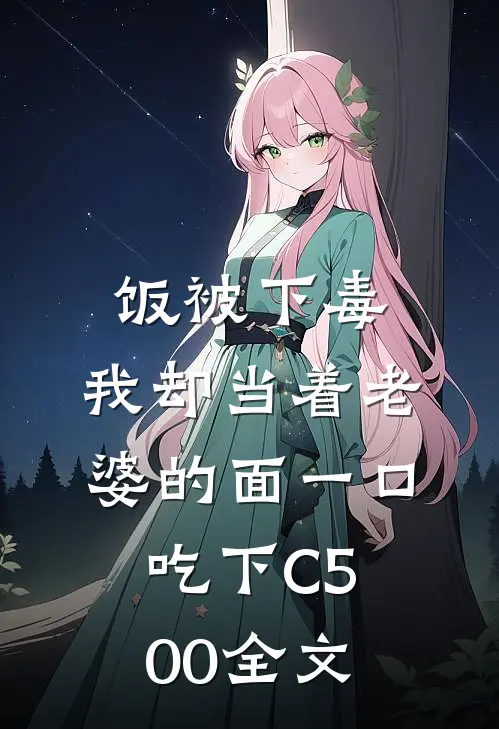 饭被下毒，我却当着老婆的面一口吃下C500全文