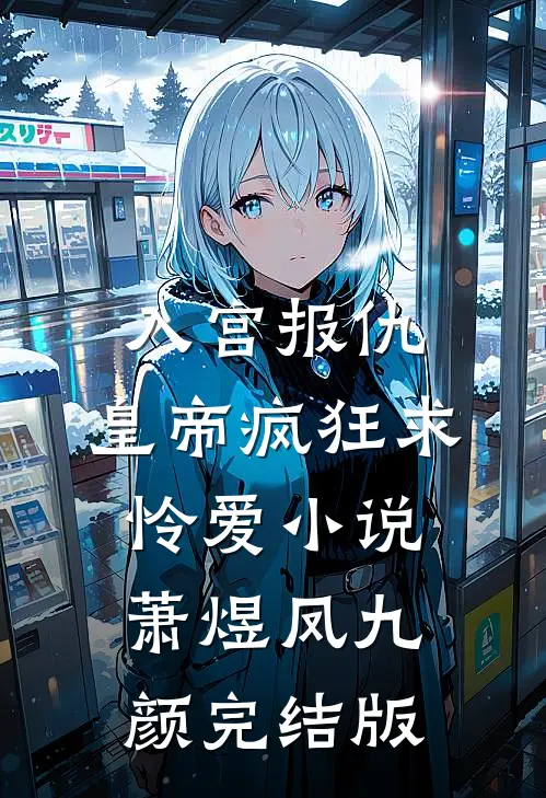入宫报仇，皇帝疯狂求怜爱小说萧煜凤九颜完结版