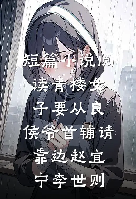 短篇小说阅读青楼女子要从良,侯爷首辅请靠边 赵宜宁李世则
