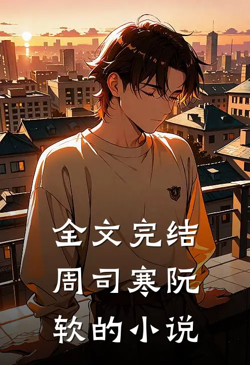 全文完结周司寒阮软的小说