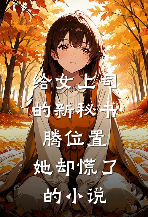 给女上司的新秘书腾位置，她却慌了的小说