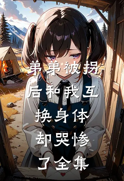 弟弟被拐后和我互换身体，却哭惨了全集