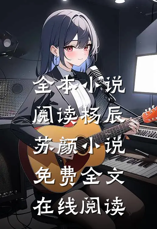 全本小说阅读杨辰苏颜小说免费全文在线阅读