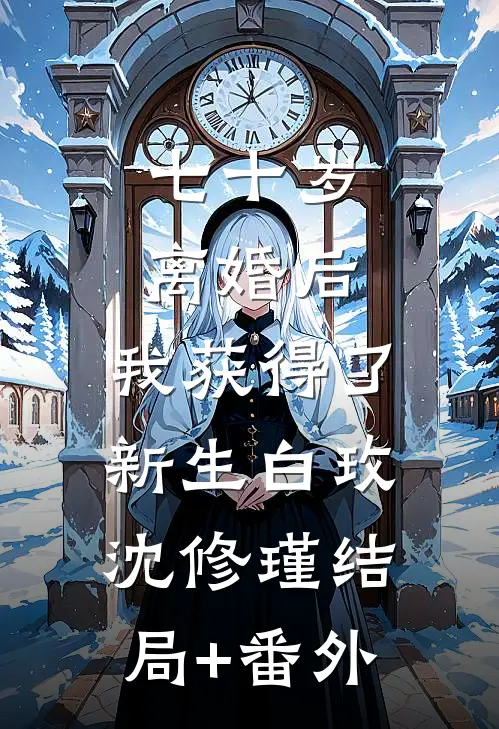 七十岁离婚后，我获得了新生白玫沈修瑾结局+番外