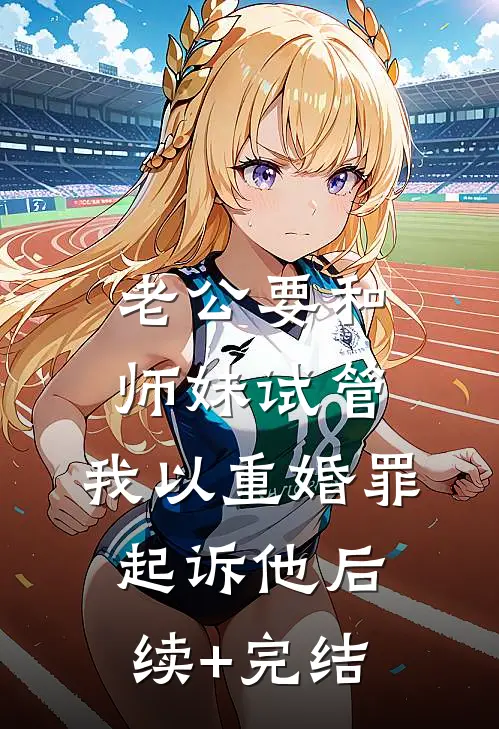 老公要和师妹试管，我以重婚罪起诉他后续+完结