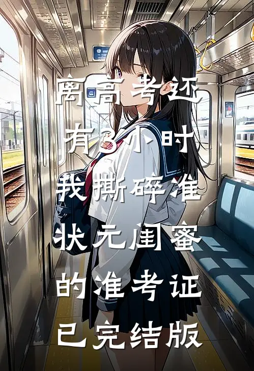 离高考还有3小时，我撕碎准状元闺蜜的准考证已完结版