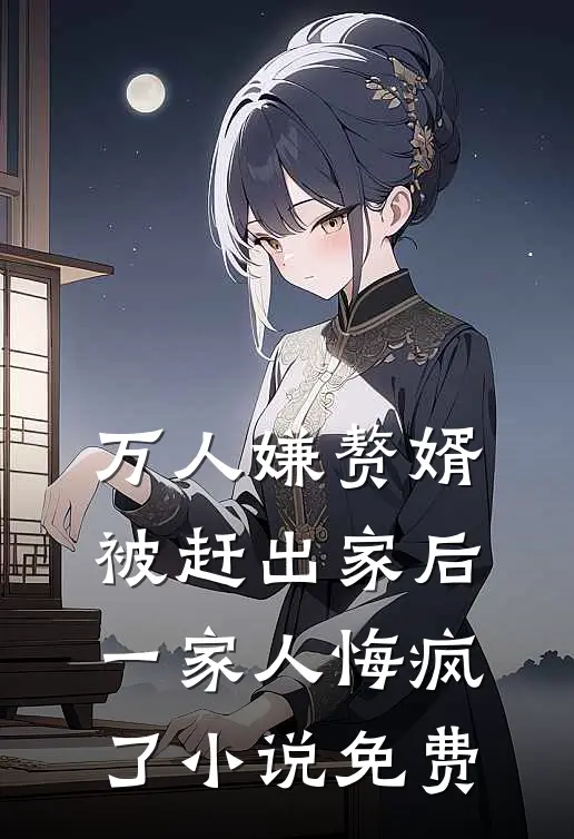 万人嫌赘婿被赶出家后，一家人悔疯了小说免费