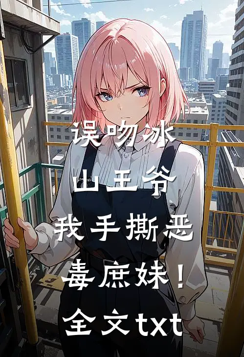 误吻冰山王爷，我手撕恶毒庶妹！全文txt