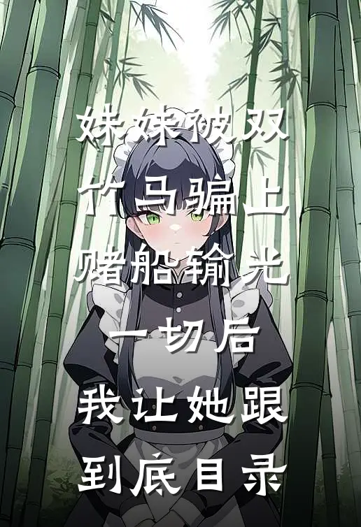 妹妹被双竹马骗上赌船输光一切后，我让她跟到底目录