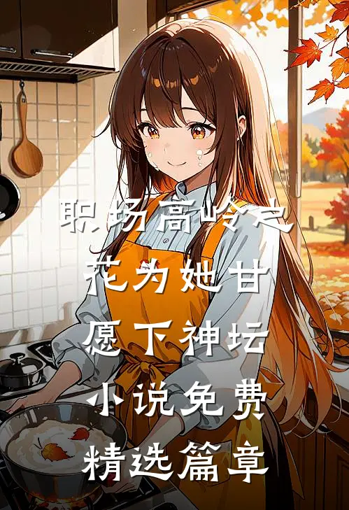 职场高岭之花为她甘愿下神坛小说免费精选篇章