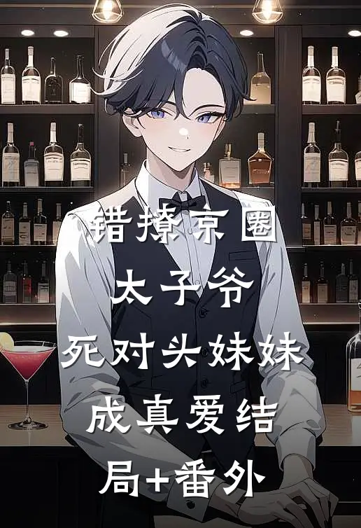 错撩京圈太子爷，死对头妹妹成真爱结局+番外
