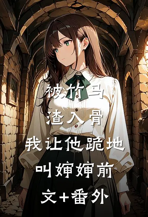 被竹马渣入骨，我让他跪地叫婶婶前文+番外