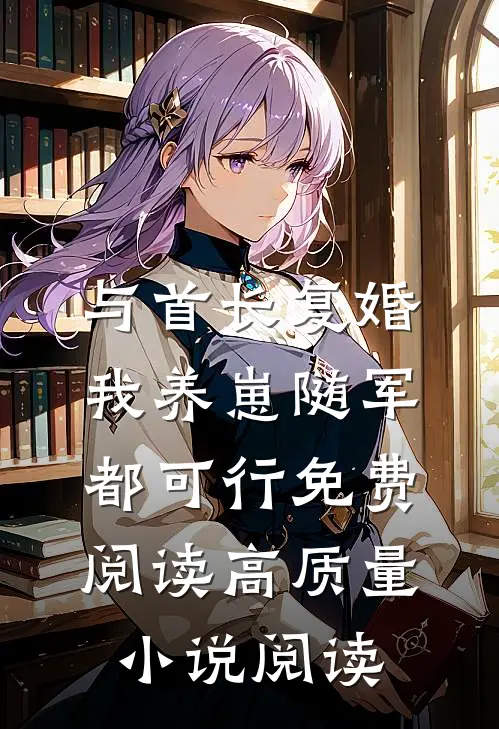与首长复婚,我养崽随军都可行免费阅读高质量小说阅读