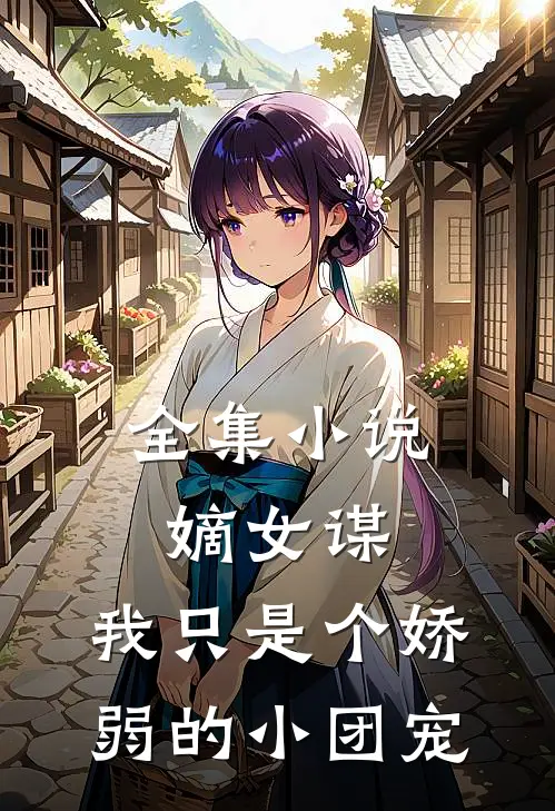 全集小说嫡女谋：我只是个娇弱的小团宠