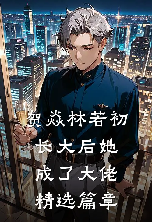 贺焱林若初长大后她成了大佬精选篇章