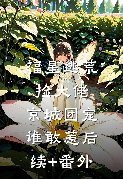 福星逃荒捡大佬，京城团宠谁敢惹后续+番外