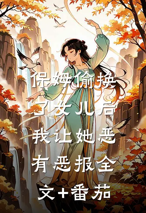 保姆偷换了女儿后，我让她恶有恶报全文+番茄