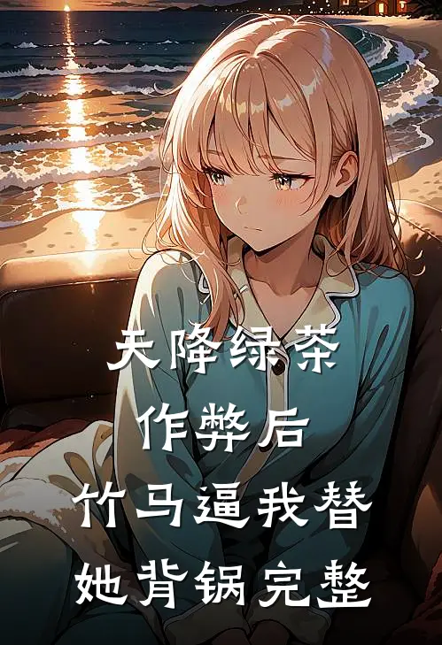 天降绿茶作弊后，竹马逼我替她背锅完整