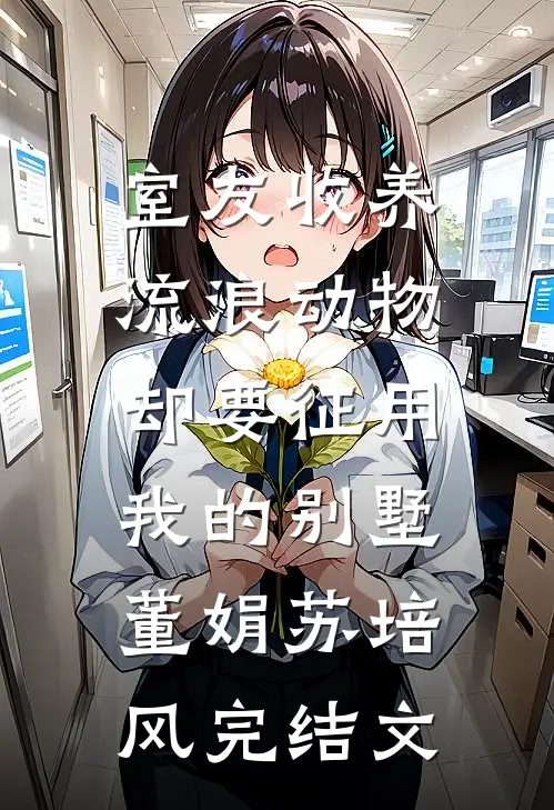 室友收养流浪动物，却要征用我的别墅董娟苏培风完结文
