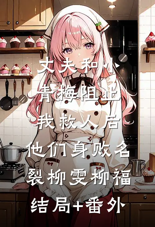 丈夫和小青梅阻止我救人后，他们身败名裂柳雯柳福结局+番外