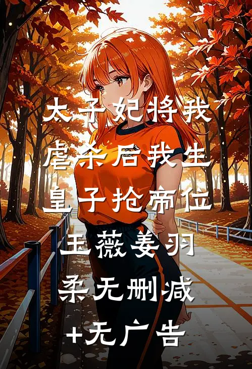太子妃将我虐杀后我生皇子抢帝位玉薇姜羽柔无删减+无广告