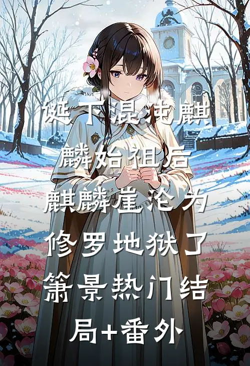 诞下混沌麒麟始祖后，麒麟崖沦为修罗地狱了箫景热门结局+番外
