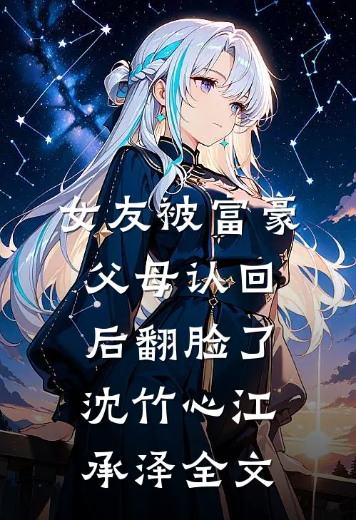 女友被富豪父母认回后翻脸了沈竹心江承泽全文