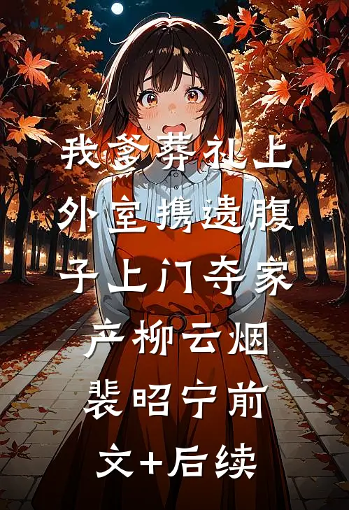 我爹葬礼上，外室携遗腹子上门夺家产柳云烟裴昭宁前文+后续