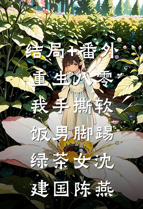 结局+番外重生八零我手撕软饭男脚踢绿茶女沈建国陈燕