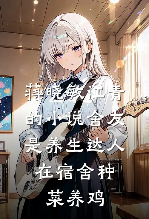 蒋晓敏江青的小说舍友是养生达人，在宿舍种菜养鸡
