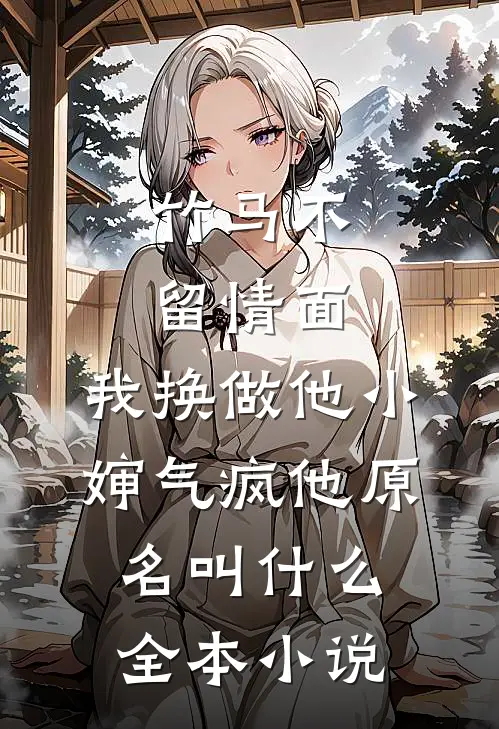 竹马不留情面,我换做他小婶气疯他原名叫什么全本小说