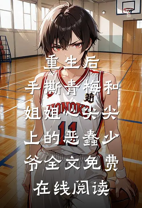 重生后，手撕青梅和姐姐心尖尖上的恶蠢少爷全文免费在线阅读