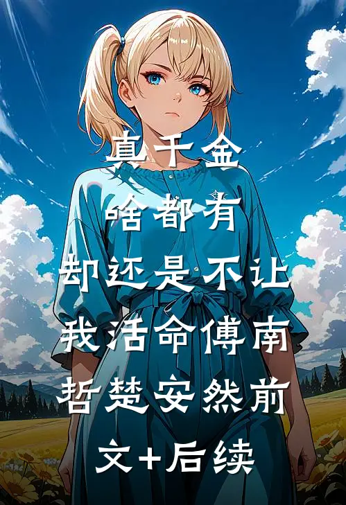 真千金啥都有，却还是不让我活命傅南哲楚安然前文+后续