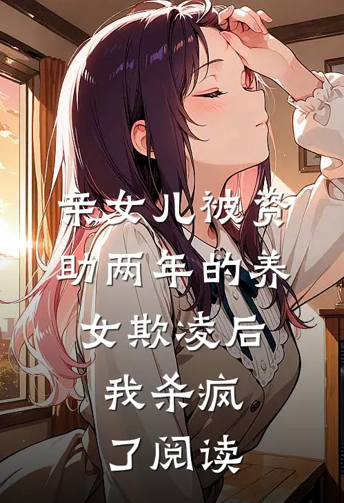亲女儿被资助两年的养女欺凌后，我杀疯了阅读