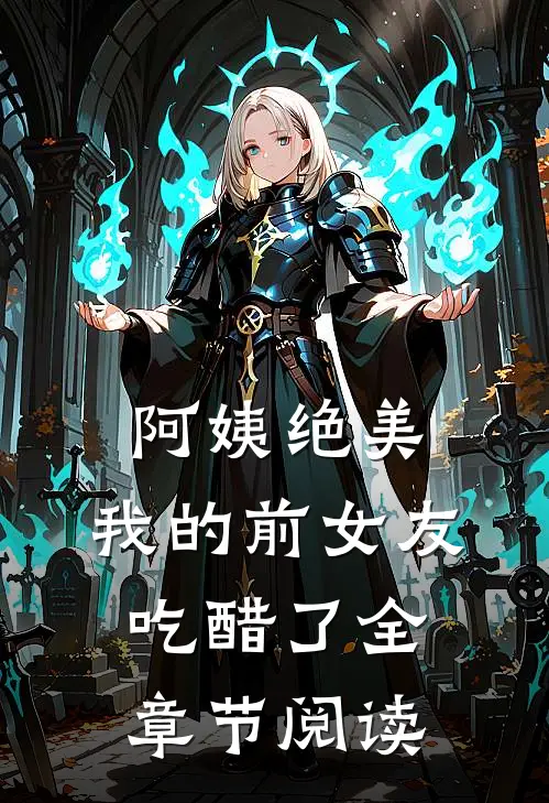 阿姨绝美，我的前女友吃醋了全章节阅读