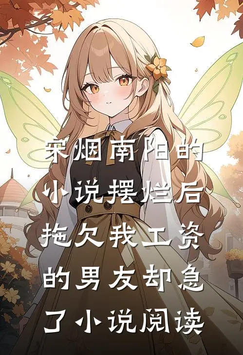 宋烟南阳的小说摆烂后，拖欠我工资的男友却急了小说阅读