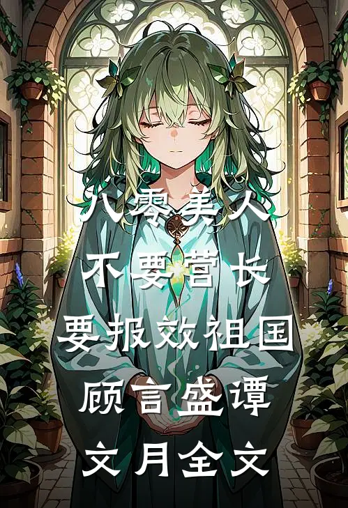 八零美人不要营长，要报效祖国顾言盛谭文月全文