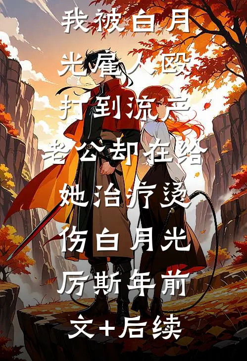 我被白月光雇人殴打到流产，老公却在给她治疗烫伤白月光厉斯年前文+后续