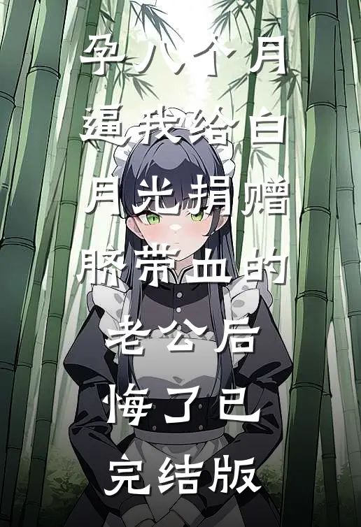 孕八个月，逼我给白月光捐赠脐带血的老公后悔了已完结版
