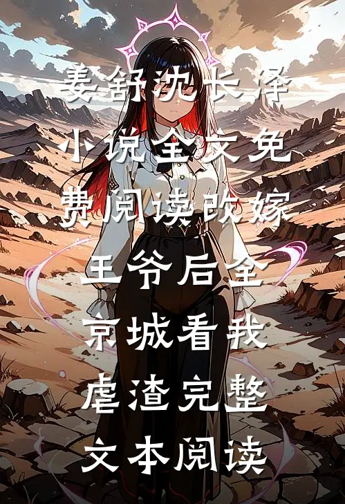 姜舒沈长泽小说全文免费阅读改嫁王爷后全京城看我虐渣完整文本阅读