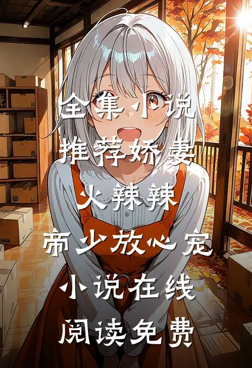 全集小说推荐娇妻火辣辣:帝少放心宠小说在线阅读免费