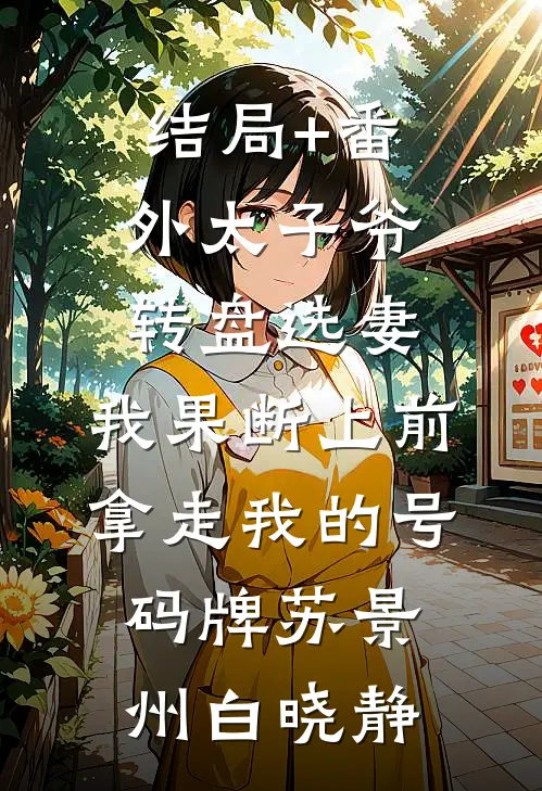 结局+番外太子爷转盘选妻，我果断上前拿走我的号码牌苏景州白晓静