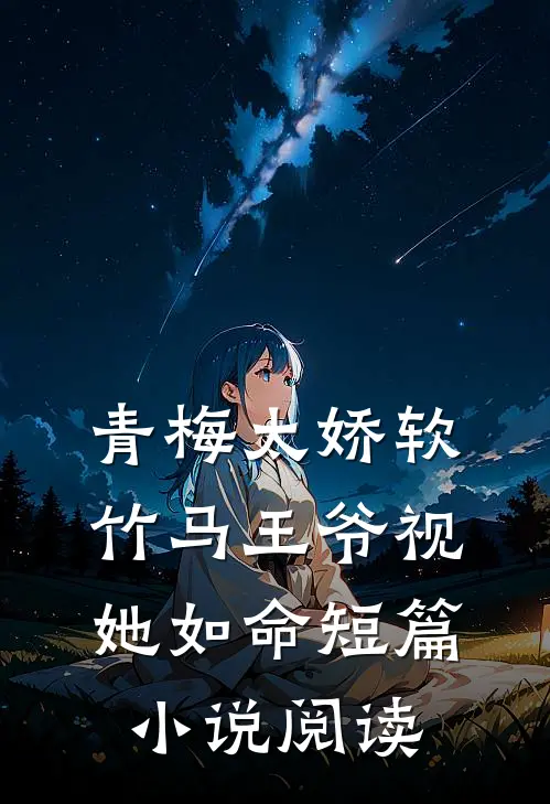 青梅太娇软，竹马王爷视她如命短篇小说阅读