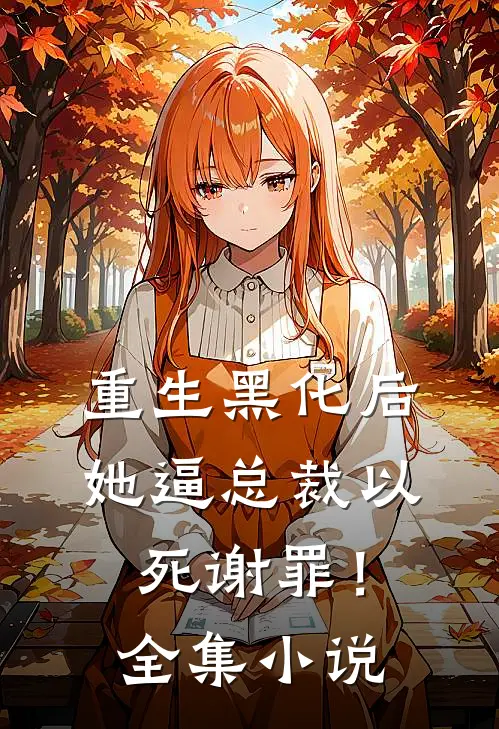 重生黑化后，她逼总裁以死谢罪！全集小说