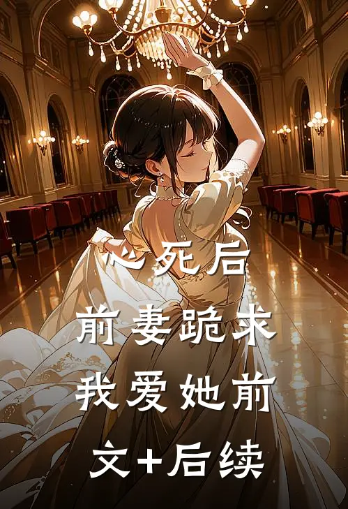 心死后，前妻跪求我爱她前文+后续