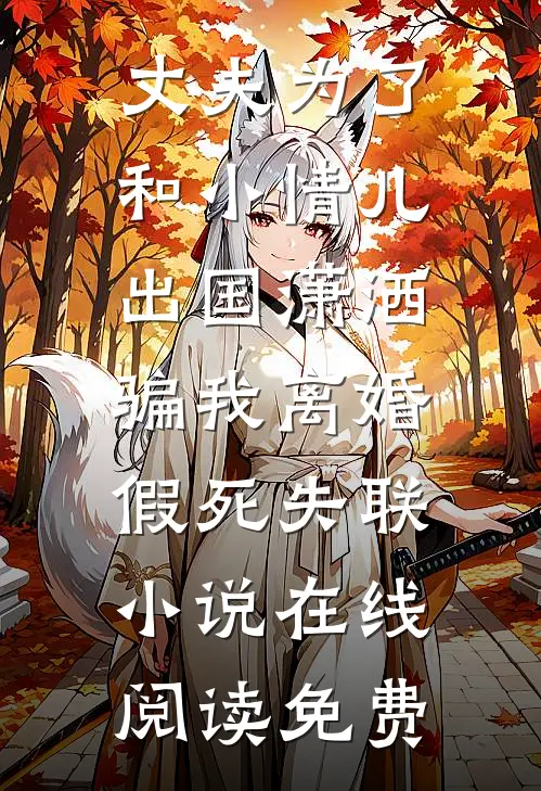 丈夫为了和小情儿出国潇洒，骗我离婚假死失联小说在线阅读免费