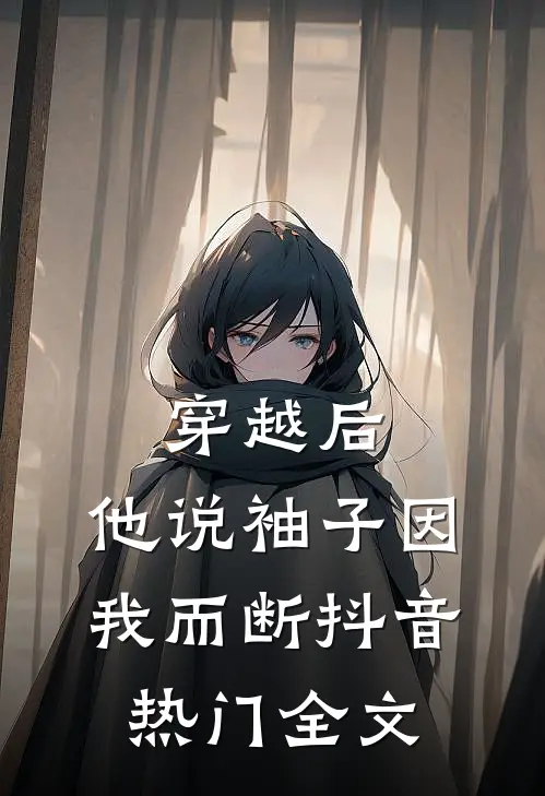 穿越后，他说袖子因我而断抖音热门全文