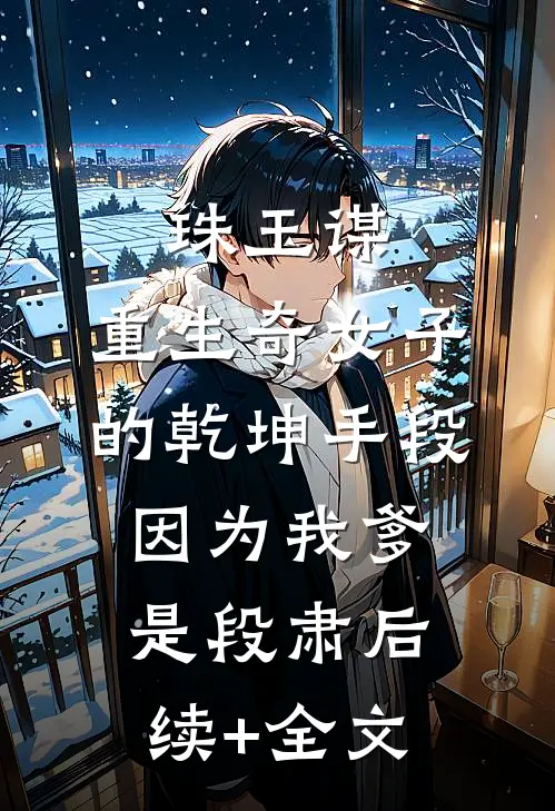 珠玉谋：重生奇女子的乾坤手段-因为我爹是段肃后续+全文